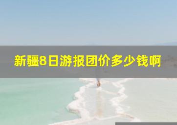 新疆8日游报团价多少钱啊