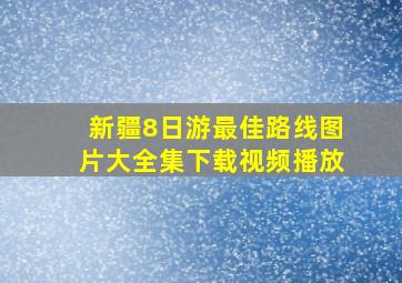 新疆8日游最佳路线图片大全集下载视频播放