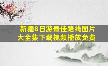 新疆8日游最佳路线图片大全集下载视频播放免费