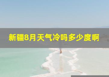 新疆8月天气冷吗多少度啊