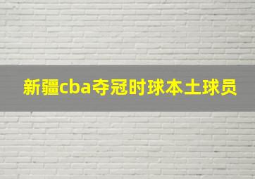 新疆cba夺冠时球本土球员