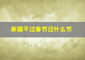 新疆不过春节过什么节