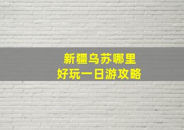 新疆乌苏哪里好玩一日游攻略