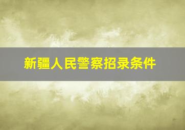 新疆人民警察招录条件