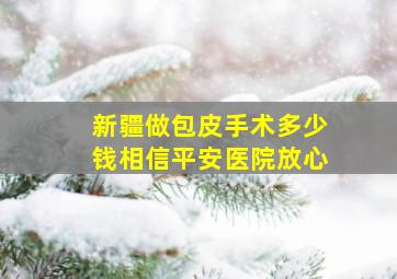 新疆做包皮手术多少钱相信平安医院放心