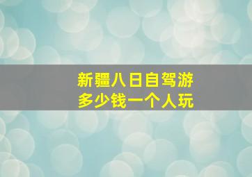 新疆八日自驾游多少钱一个人玩