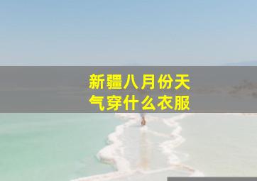 新疆八月份天气穿什么衣服