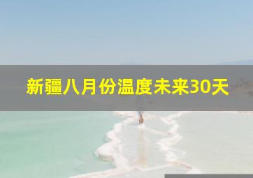 新疆八月份温度未来30天