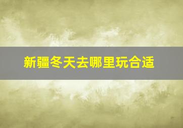 新疆冬天去哪里玩合适