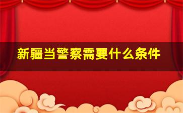 新疆当警察需要什么条件