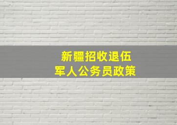 新疆招收退伍军人公务员政策