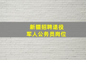 新疆招聘退役军人公务员岗位