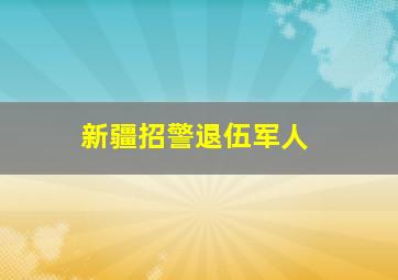 新疆招警退伍军人