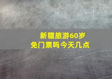 新疆旅游60岁免门票吗今天几点