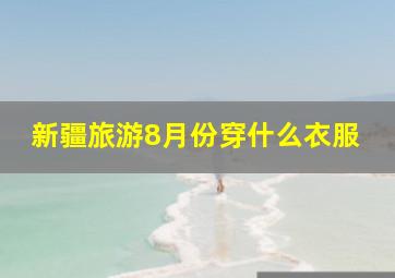 新疆旅游8月份穿什么衣服