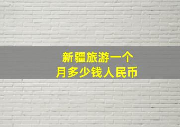 新疆旅游一个月多少钱人民币