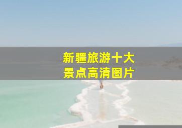 新疆旅游十大景点高清图片