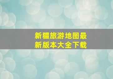 新疆旅游地图最新版本大全下载