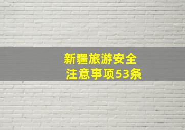 新疆旅游安全注意事项53条