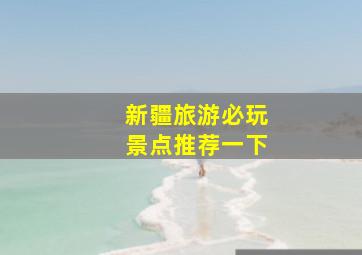 新疆旅游必玩景点推荐一下