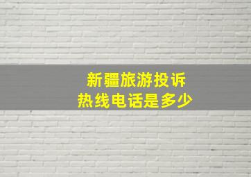 新疆旅游投诉热线电话是多少