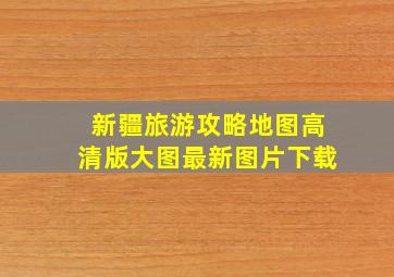 新疆旅游攻略地图高清版大图最新图片下载