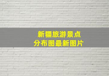 新疆旅游景点分布图最新图片