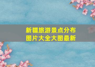 新疆旅游景点分布图片大全大图最新