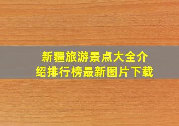 新疆旅游景点大全介绍排行榜最新图片下载