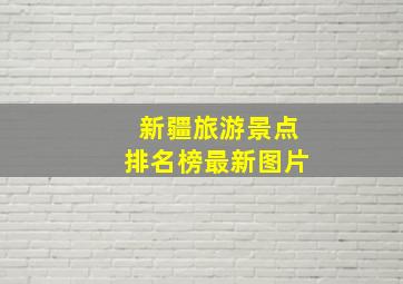 新疆旅游景点排名榜最新图片