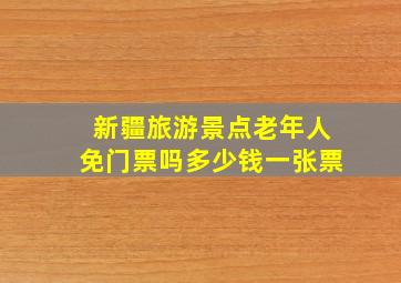 新疆旅游景点老年人免门票吗多少钱一张票