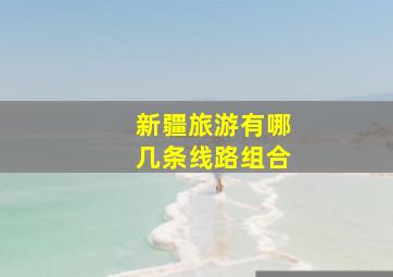 新疆旅游有哪几条线路组合