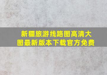 新疆旅游线路图高清大图最新版本下载官方免费