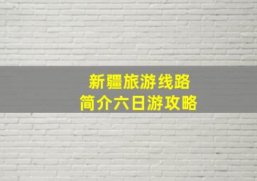 新疆旅游线路简介六日游攻略