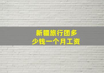 新疆旅行团多少钱一个月工资