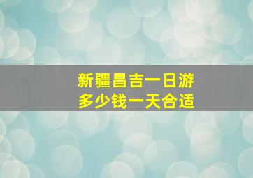 新疆昌吉一日游多少钱一天合适