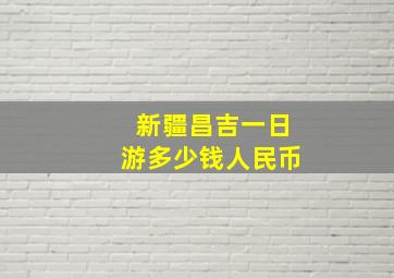 新疆昌吉一日游多少钱人民币