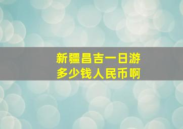 新疆昌吉一日游多少钱人民币啊