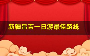 新疆昌吉一日游最佳路线