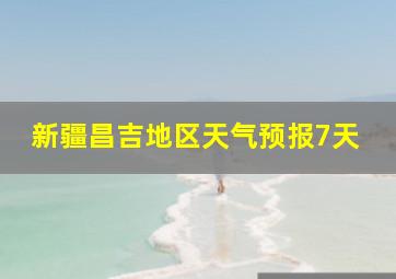 新疆昌吉地区天气预报7天