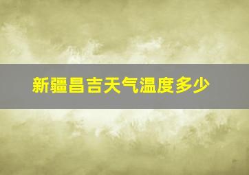 新疆昌吉天气温度多少