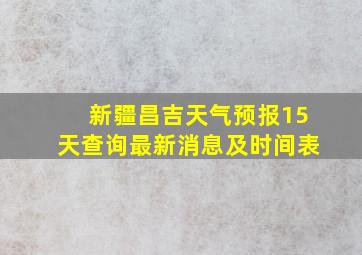 新疆昌吉天气预报15天查询最新消息及时间表