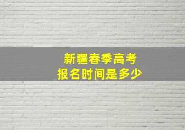 新疆春季高考报名时间是多少