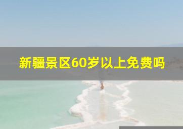 新疆景区60岁以上免费吗