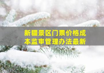 新疆景区门票价格成本监审管理办法最新