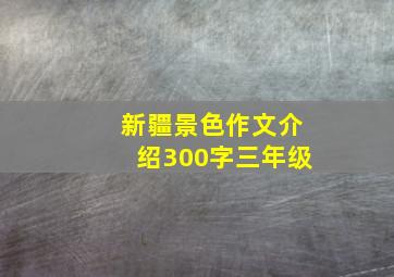 新疆景色作文介绍300字三年级