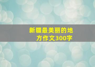 新疆最美丽的地方作文300字