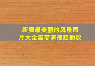 新疆最美丽的风景图片大全集高清视频播放