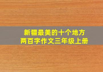 新疆最美的十个地方两百字作文三年级上册