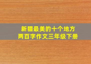 新疆最美的十个地方两百字作文三年级下册